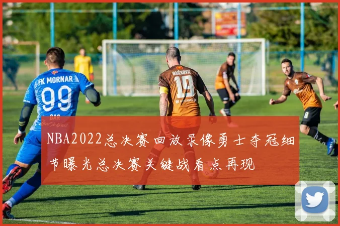 NBA2022总决赛回放录像勇士夺冠细节曝光总决赛关键战看点再现