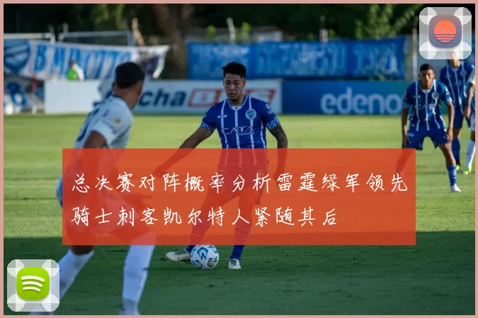 总决赛对阵概率分析雷霆绿军领先骑士刺客凯尔特人紧随其后
