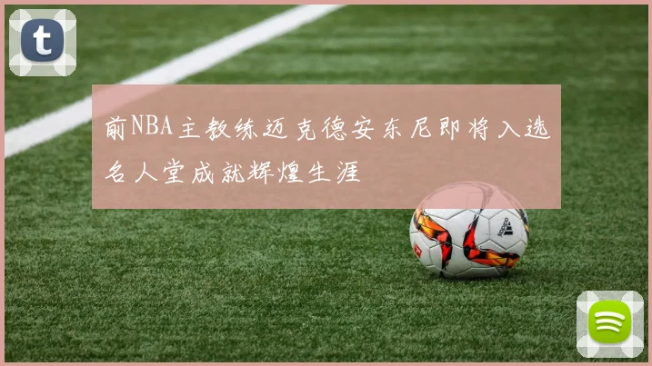 前NBA主教练迈克德安东尼即将入选名人堂成就辉煌生涯