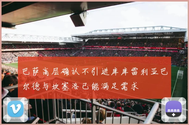 巴萨高层确认不引进库库雷利亚巴尔德与坎塞洛已能满足需求